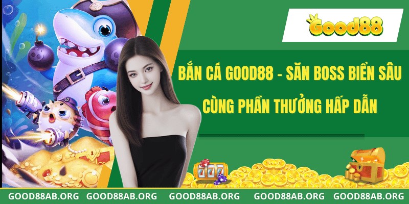 Bắn Cá GOOD88 - Săn Boss Biển Sâu Cùng Phần Thưởng Hấp Dẫn
