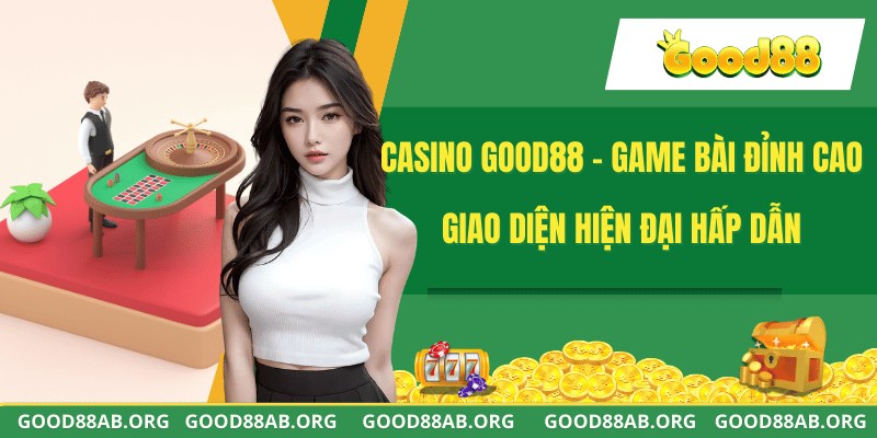 Casino GOOD88 - Game Bài Đỉnh Cao Giao Diện Hiện Đại Hấp Dẫn