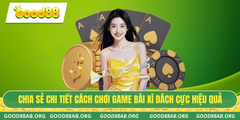 Chia sẻ chi tiết cách chơi game bài xì dách cực hiệu quả