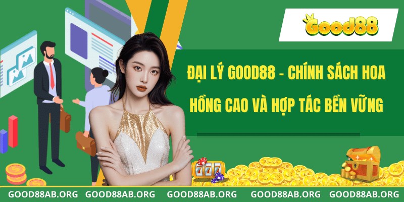 Đại Lý GOOD88 - Chính Sách Hoa Hồng Cao Và Hợp Tác Bền Vững