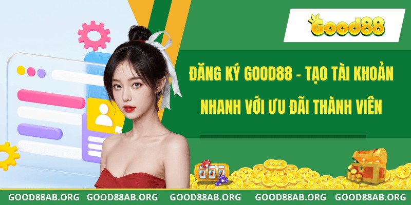 Đăng Ký GOOD88 - Tạo Tài Khoản Nhanh Với Ưu Đãi Thành Viên
