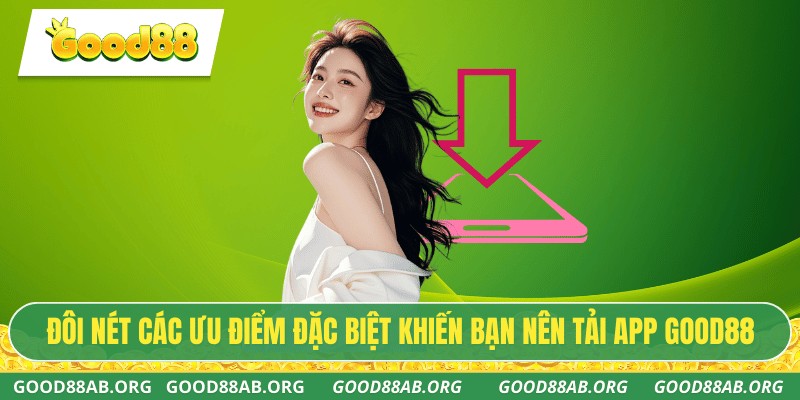 Đôi nét các ưu điểm đặc biệt khiến bạn nên tải app GOOD88
