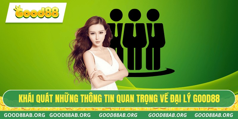 Khái quát những thông tin quan trọng về đại lý GOOD88