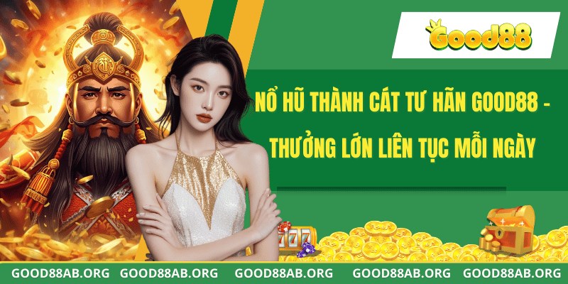 Nổ Hũ Thành Cát Tư Hãn GOOD88 - Thưởng Lớn Liên Tục Mỗi Ngày