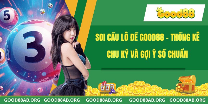 Soi Cầu Lô Đề GOOD88 - Thống Kê Chu Kỳ Và Gợi Ý Số Chuẩn