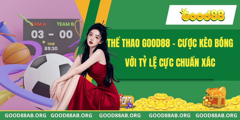 Thể Thao GOOD88 - Cược Kèo Bóng Với Tỷ Lệ Cực Chuẩn Xác