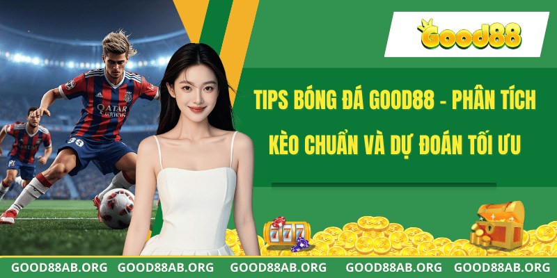 Tips Bóng Đá GOOD88 - Phân Tích Kèo Chuẩn Và Dự Đoán Tối Ưu