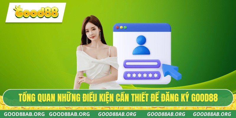 Tổng quan những điều kiện cần thiết để đăng ký GOOD88