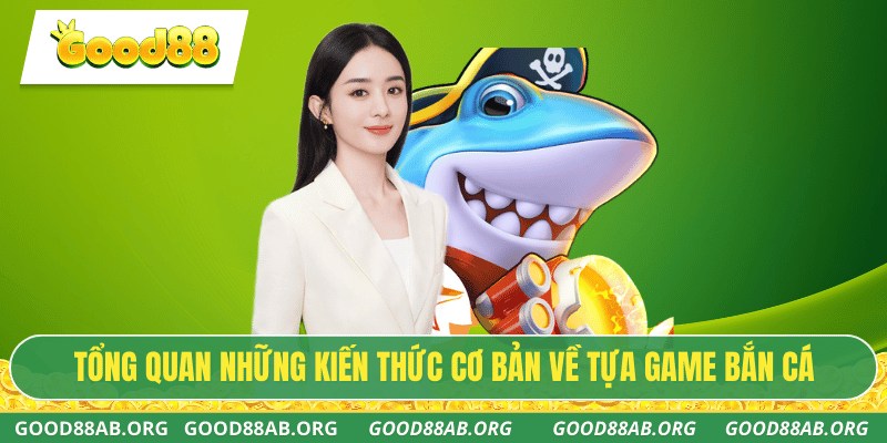 Tổng quan những kiến thức cơ bản về tựa game bắn cá