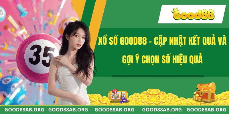 Xổ Số GOOD88 - Cập Nhật Kết Quả Và Gợi Ý Chọn Số Hiệu Quả